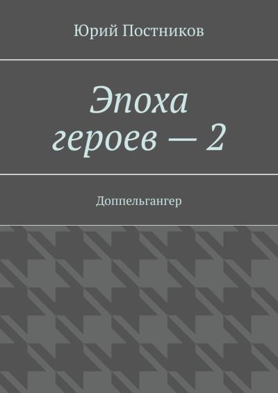 Книга Эпоха героев – 2. Доппельгангер (Юрий Постников)